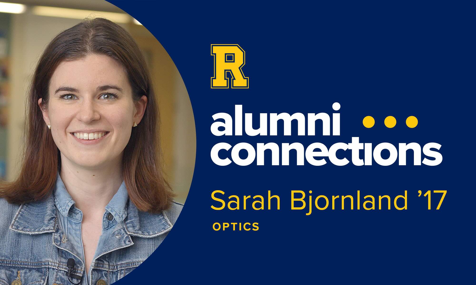 Graphic that shows a photo of Sarah Bjornland alongside the University of Rochester "spirit R" and text that reads "Alumni Connections: Sarah Bjornland '17, optics."
